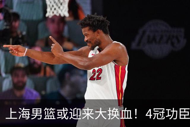 上海男篮或迎来大换血！4冠功臣体面告别？张镇麟将锁定D类合同