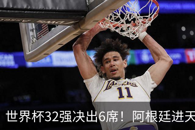 世界杯32强决出6席！阿根廷进天堂半区，避开5大前冠军，4强稳了