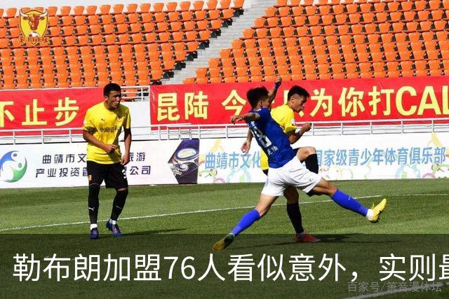 勒布朗加盟76人看似意外，实则最符合他一贯的“适合优先”选择