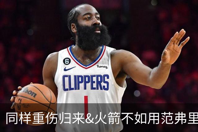 同样重伤归来&火箭不如用范弗里特+卡佩拉换欧文 他更适配杜兰特