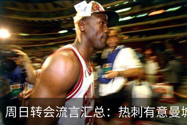 周日转会流言汇总：热刺有意曼城边锋萨维奥，皇马无意罗德里