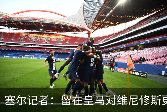 塞尔记者：留在皇马对维尼修斯更有利，关键在于续约目的
