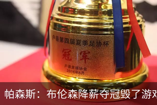 帕森斯：布伦森降薪夺冠毁了游戏规则 未来各队谈判都会以此为例