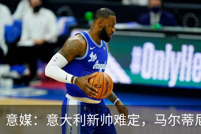 意媒：意大利新帅难定，马尔蒂尼与马拉戈分歧大