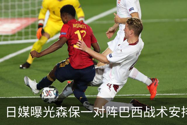日媒曝光森保一对阵巴西战术安排 补水时要求死守到加时