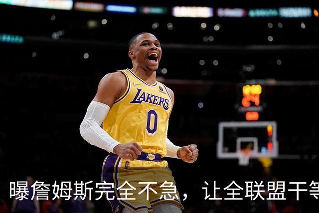 曝詹姆斯完全不急，让全联盟干等！萧华公开恳求：赶紧做决定吧