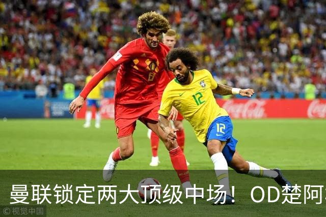 曼联锁定两大顶级中场！OD楚阿梅尼、科内进入引援名单，红魔重返欧冠后全面升级
