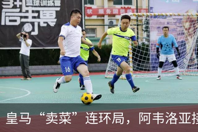 皇马“卖菜”连环局，阿韦洛亚接盘两人