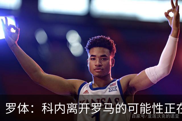 罗体：科内离开罗马的可能性正在上升，曼联暂未开出正式报价