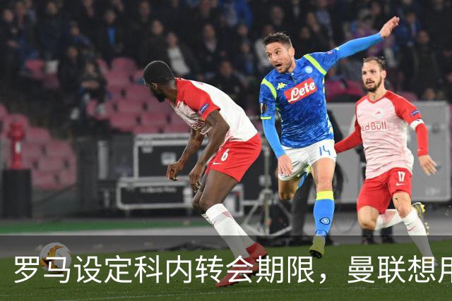 罗马设定科内转会期限，曼联想用拉什福德交换！对方表示真签不起