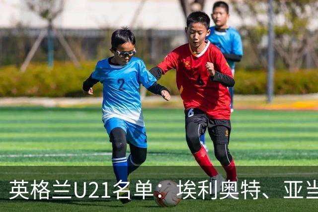 英格兰U21名单：埃利奥特、亚当-沃顿、宽萨在列