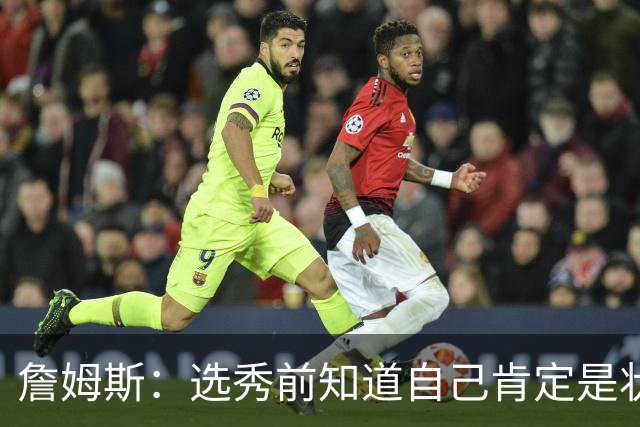 詹姆斯：选秀前知道自己肯定是状元 但也清楚进NBA就必须从零开始