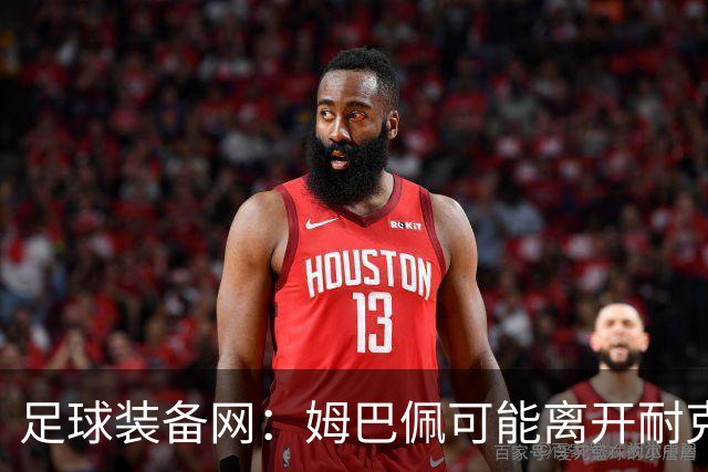 足球装备网：姆巴佩可能离开耐克旗下；未来他或将打造个人品牌