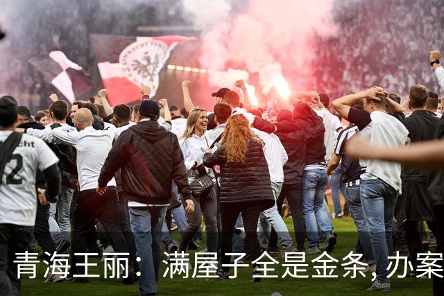 青海王丽：满屋子全是金条, 办案人员数到手抖, 丈夫受不了提前离场